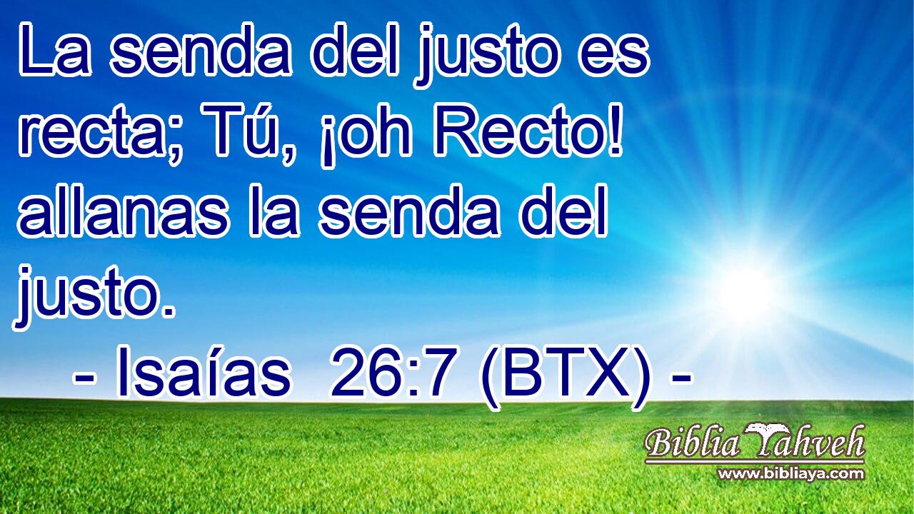 La senda del justo es recta; Tú, ¡oh Recto! allanas la senda del justo.