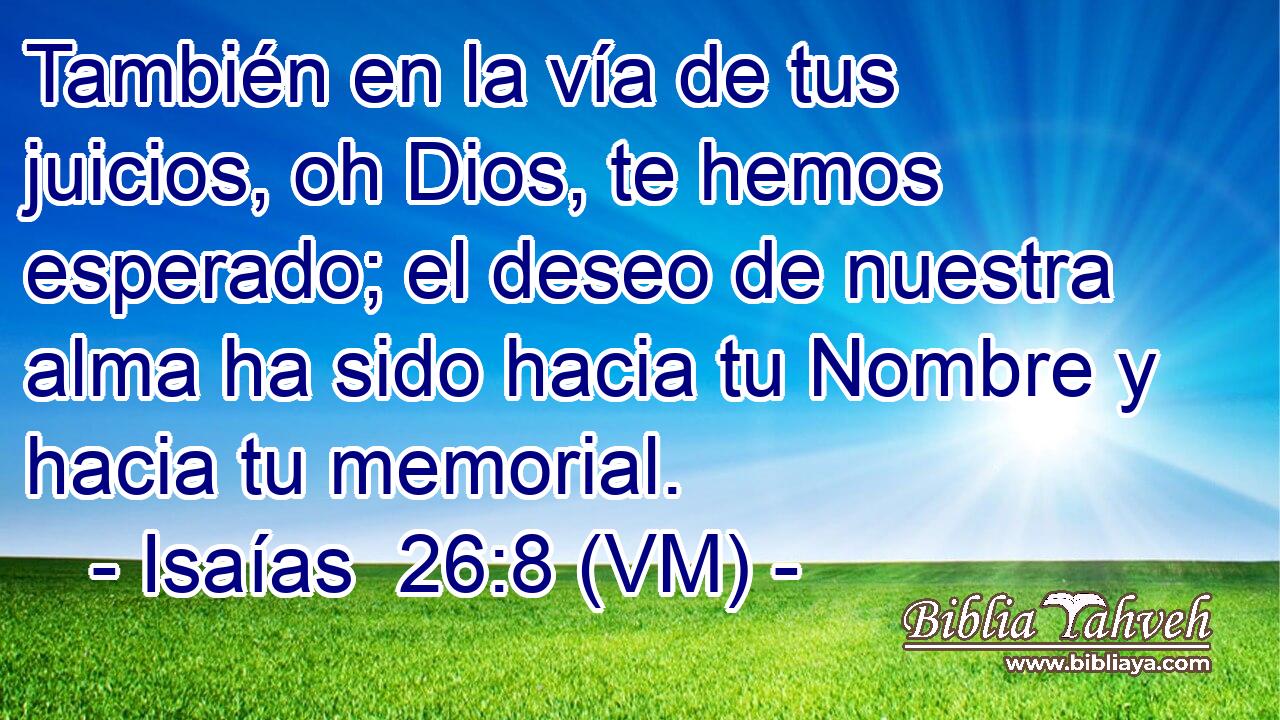  También en la vía de tus juicios, oh Dios, te hemos esperado; el deseo de nuestra alma ha sido hacia tu Nombre y hacia tu memorial. 