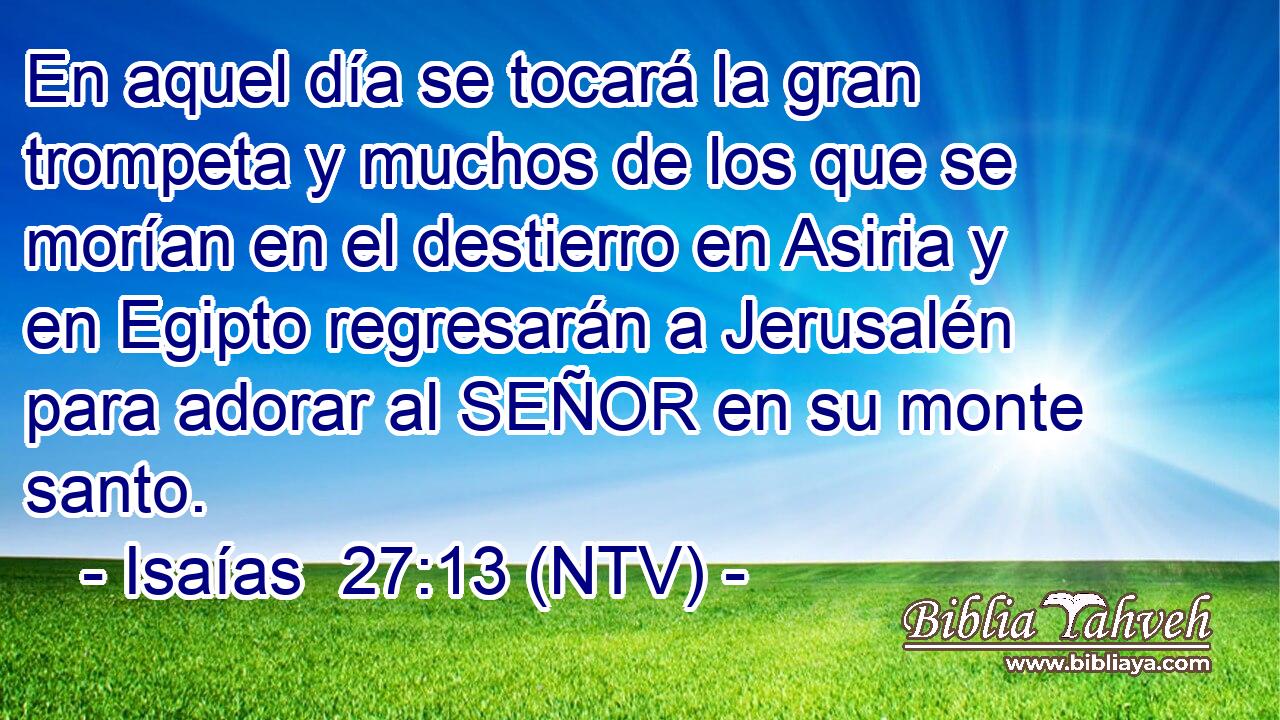 En aquel día se tocará la gran trompeta y muchos de los que se morían en el destierro en Asiria y en Egipto regresarán a Jerusalén para adorar al SEÑOR en su monte santo.