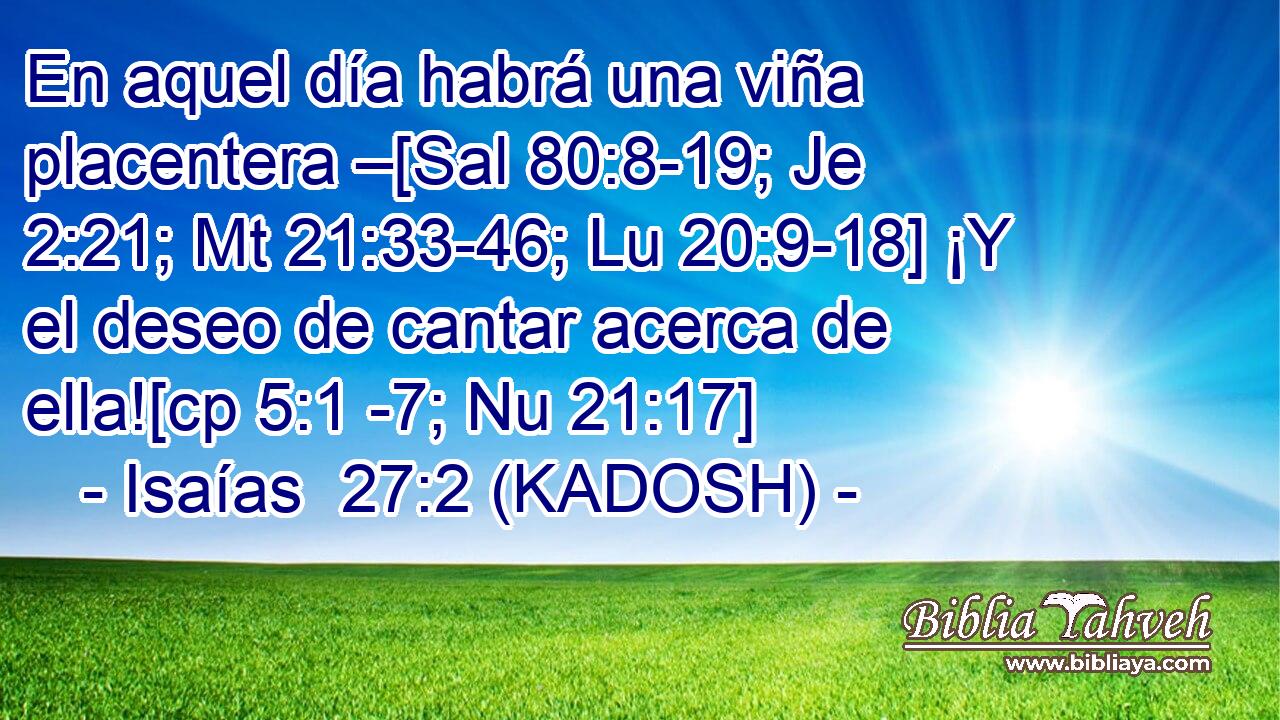  En aquel día habrá una viña placentera –[Sal 80:8-19; Je 2:21; Mt 21:33-46; Lu 20:9-18] ¡Y el deseo de cantar acerca de ella![cp 5:1 -7; Nu 21:17] 