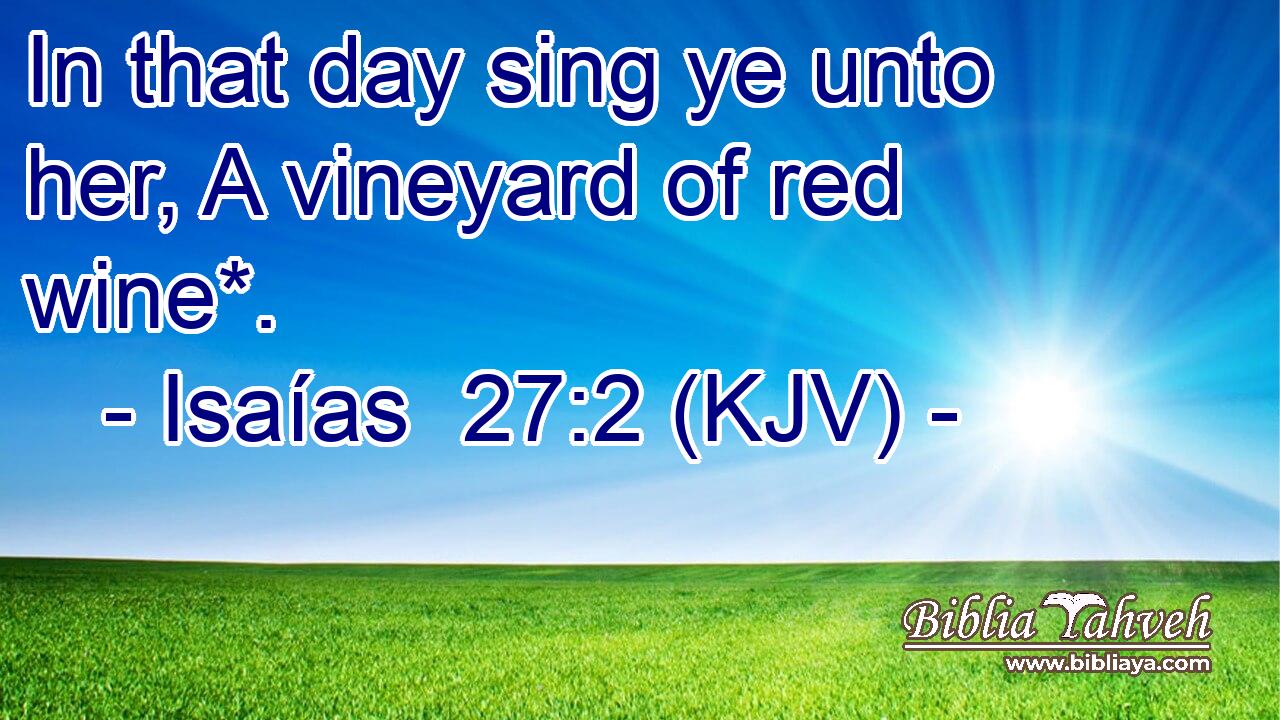 In that day sing ye unto her, A vineyard of red wine*.