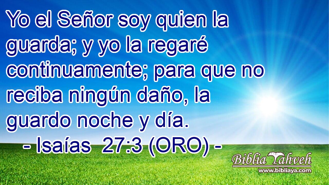  Yo el Señor soy quien la guarda; y yo la regaré continuamente; para que no reciba ningún daño, la guardo noche y día. 