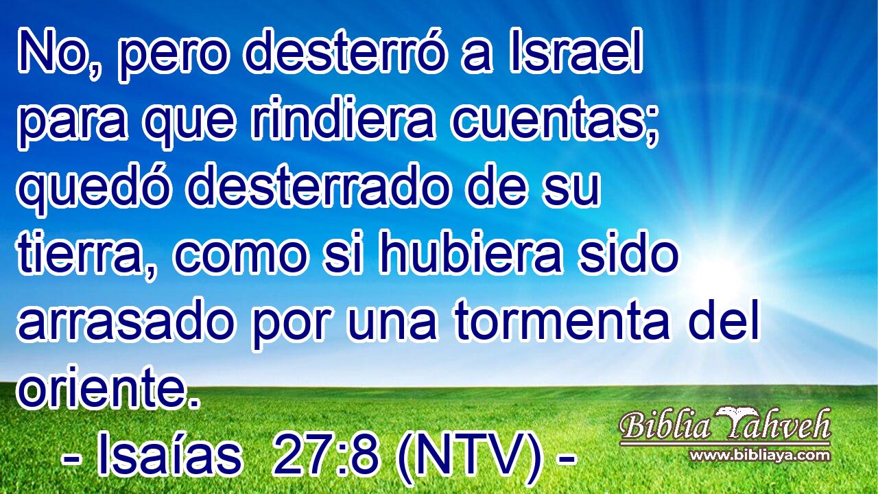No, pero desterró a Israel para que rindiera cuentas; quedó desterrado de su tierra, como si hubiera sido arrasado por una tormenta del oriente.