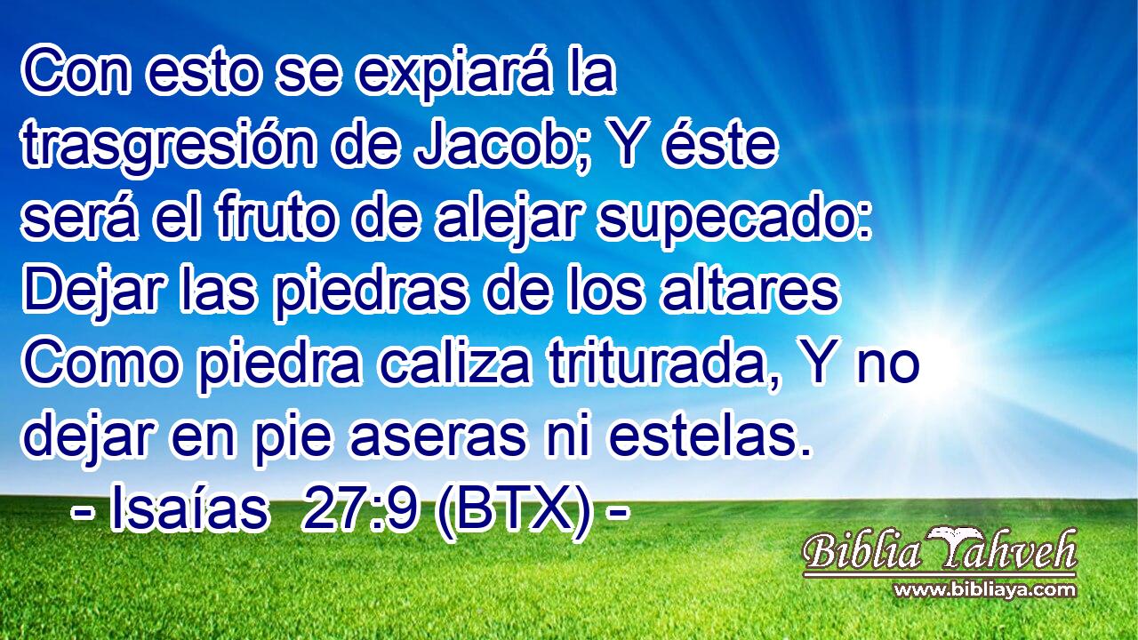 Con esto se expiará la trasgresión de Jacob; Y éste será el fruto de alejar supecado: Dejar las piedras de los altares Como piedra caliza triturada, Y no dejar en pie aseras ni estelas.