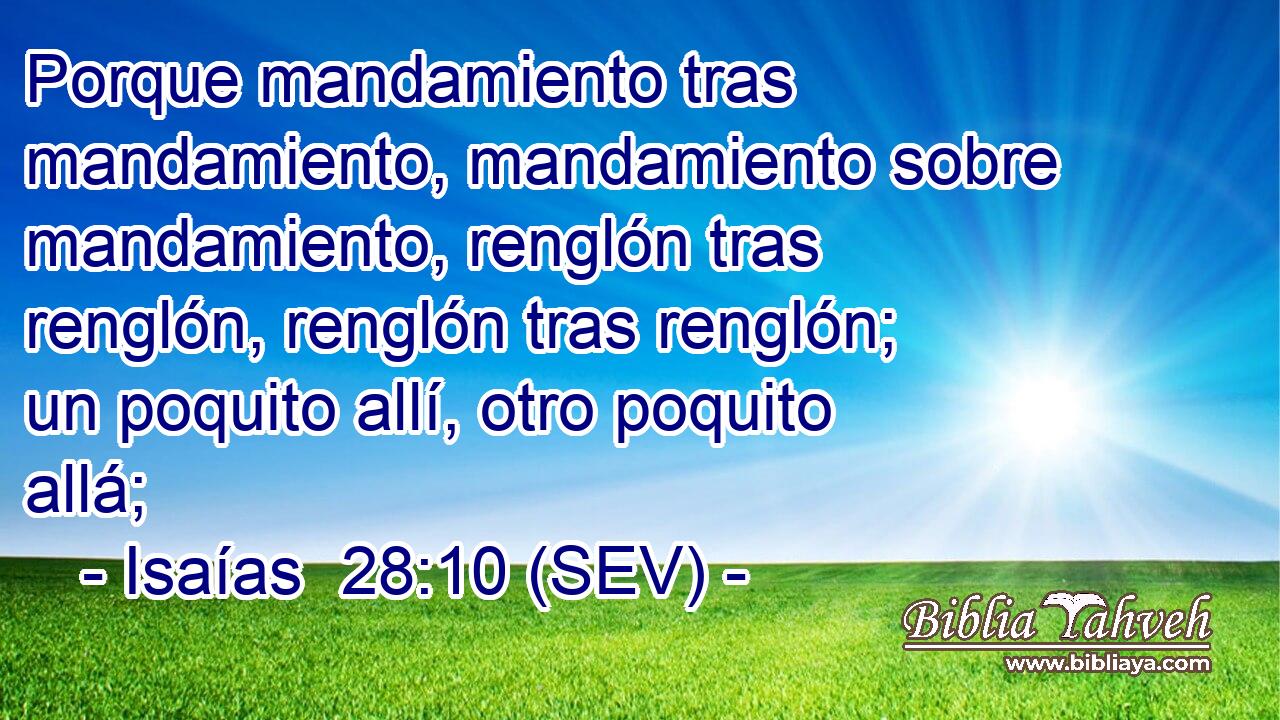 Porque mandamiento tras mandamiento, mandamiento sobre mandamiento, renglón tras renglón, renglón tras renglón; un poquito allí, otro poquito allá;