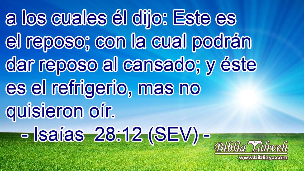 a los cuales él dijo: Este es el reposo; con la cual podrán dar reposo al cansado; y éste es el refrigerio, mas no quisieron oír.
