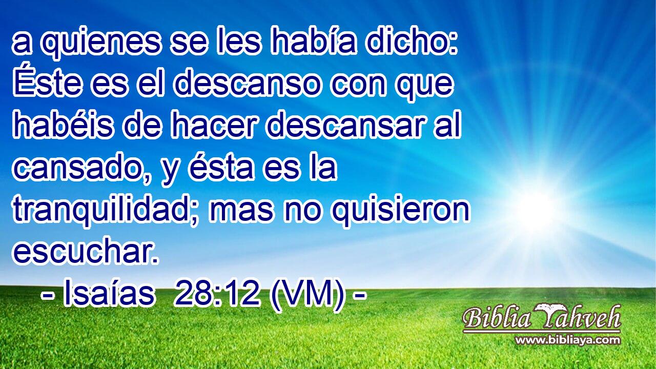  a quienes se les había dicho: Éste es el descanso con que habéis de hacer descansar al cansado, y ésta es la tranquilidad; mas no quisieron escuchar. 
