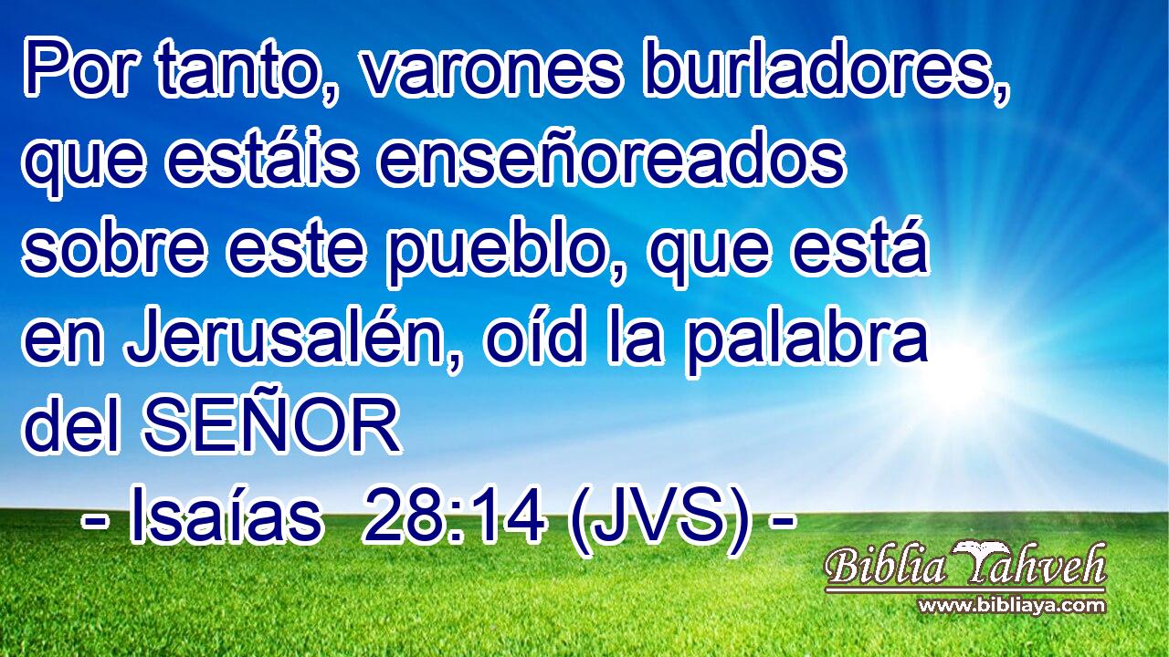 Por tanto, varones burladores, que estáis enseñoreados sobre este pueblo, que está en Jerusalén, oíd la palabra del SEÑOR