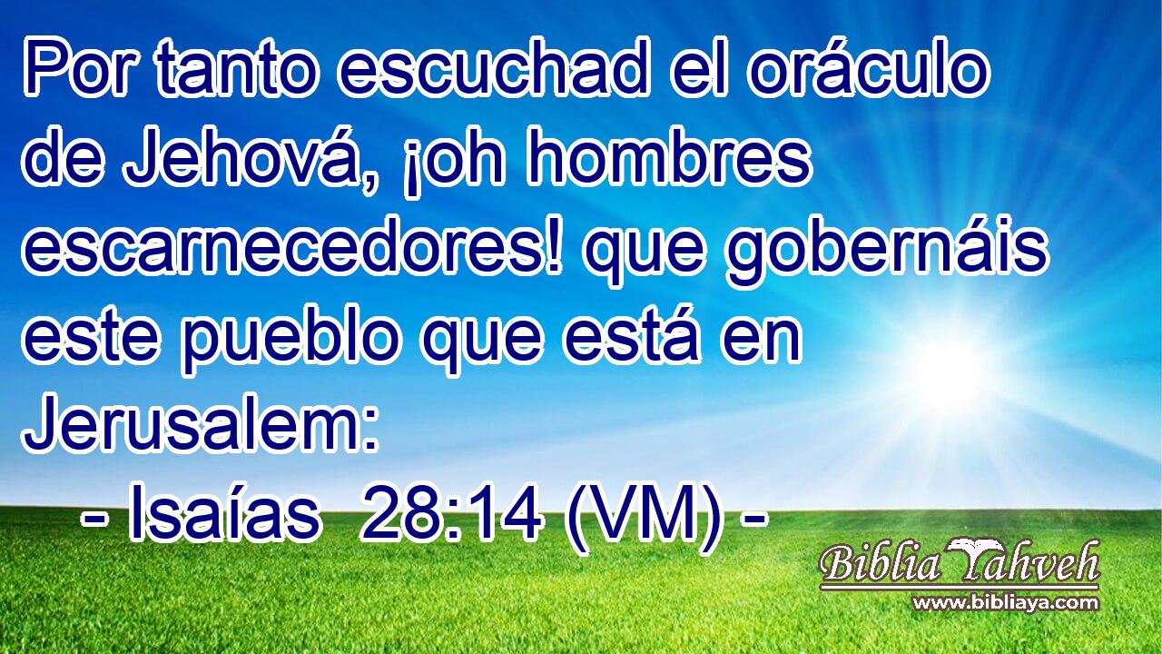  Por tanto escuchad el oráculo de Jehová, ¡oh hombres escarnecedores! que gobernáis este pueblo que está en Jerusalem: 