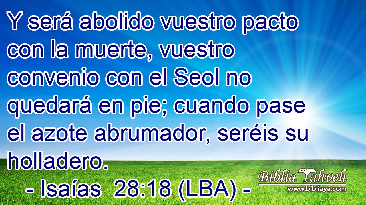 Y será abolido vuestro pacto con la muerte, vuestro convenio con el Seol no quedará en pie; cuando pase el azote abrumador, seréis su holladero.