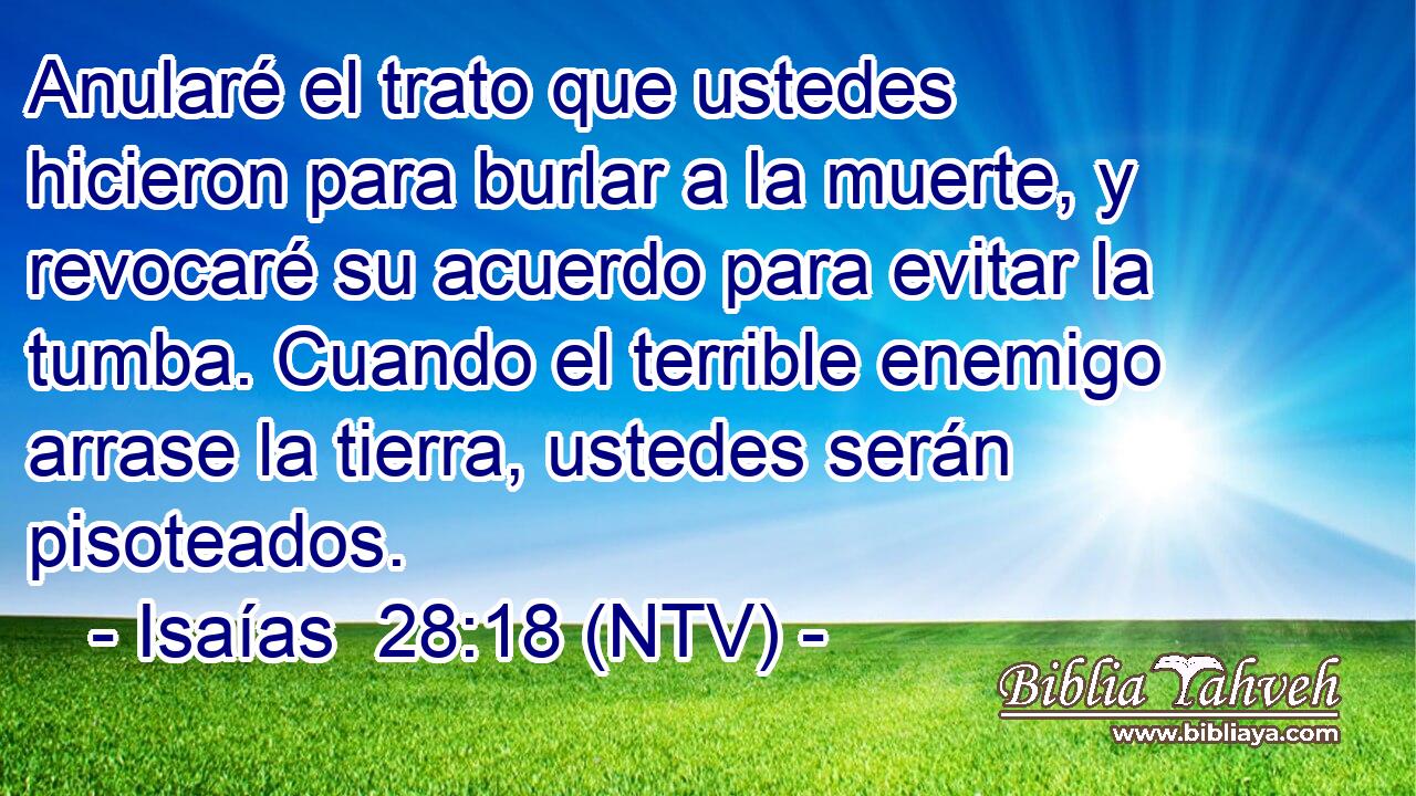 Anularé el trato que ustedes hicieron para burlar a la muerte, y revocaré su acuerdo para evitar la tumba. Cuando el terrible enemigo arrase la tierra, ustedes serán pisoteados.
