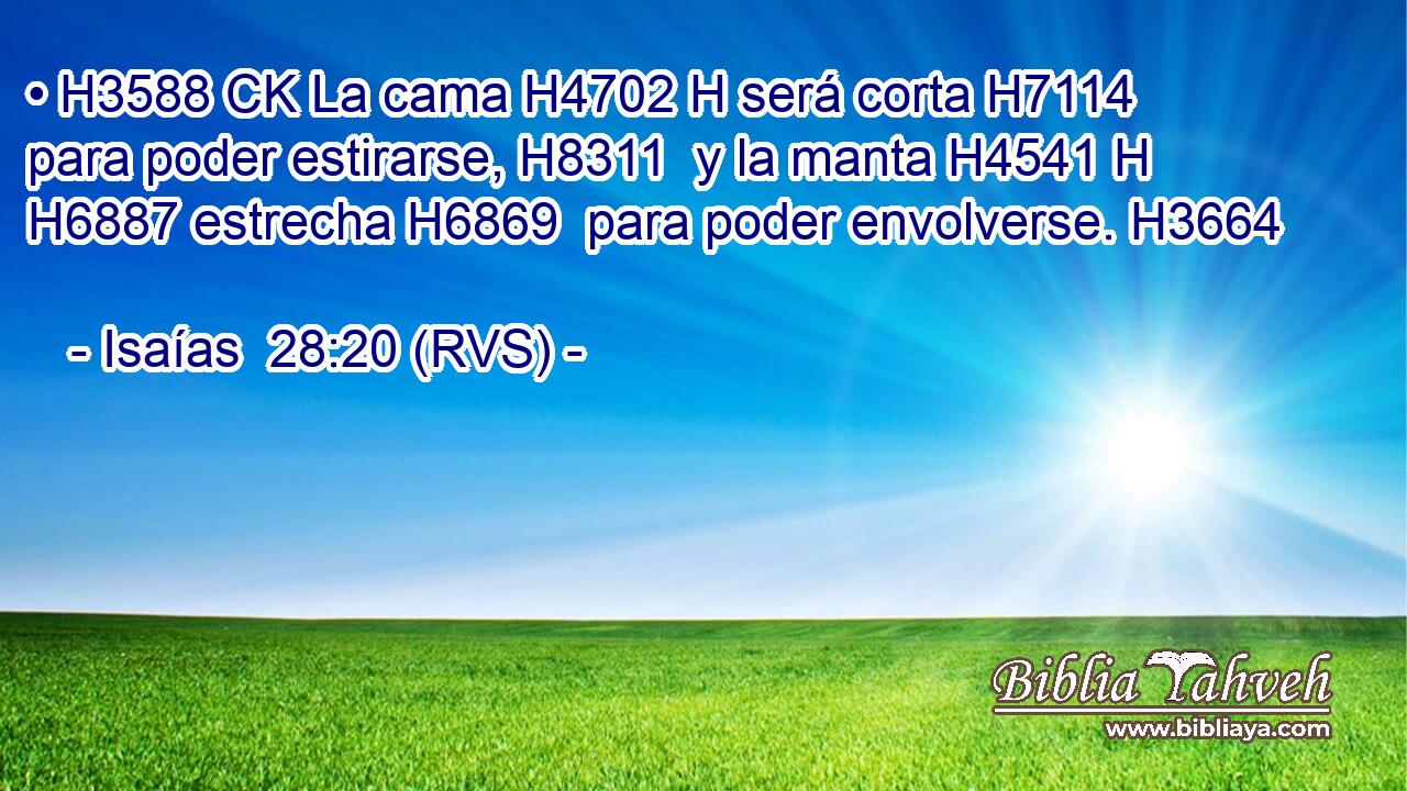 • H3588 CK La cama H4702 H será corta H7114  para poder estirarse, H8311  y la manta H4541 H H6887 estrecha H6869  para poder envolverse. H3664  
