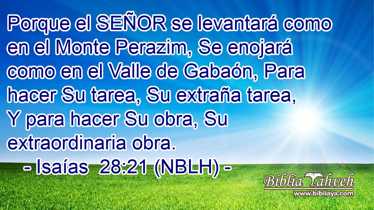  Porque el SEÑOR se levantará como en el Monte Perazim, Se enojará como en el Valle de Gabaón, Para hacer Su tarea, Su extraña tarea, Y para hacer Su obra, Su extraordinaria obra. 