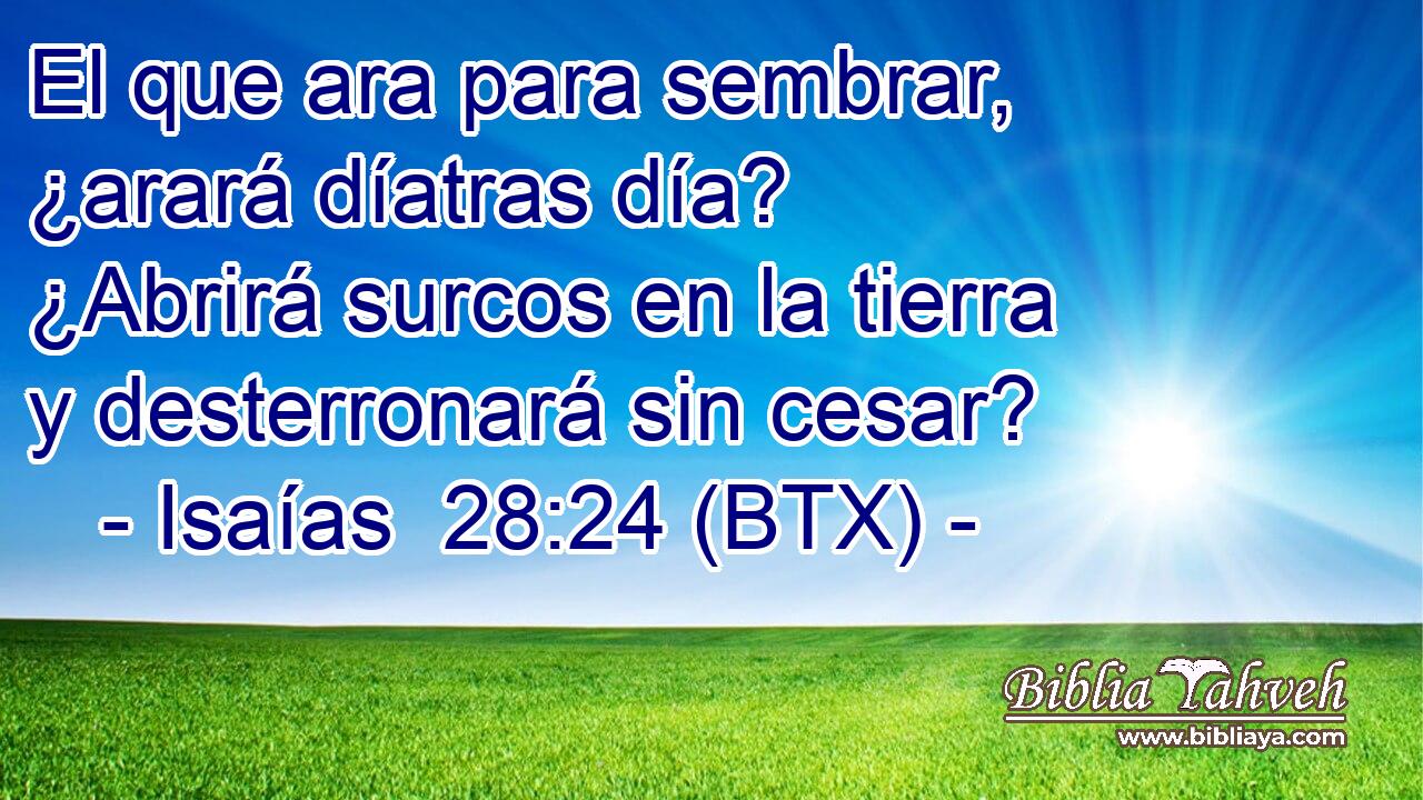 El que ara para sembrar, ¿arará díatras día? ¿Abrirá surcos en la tierra y desterronará sin cesar?