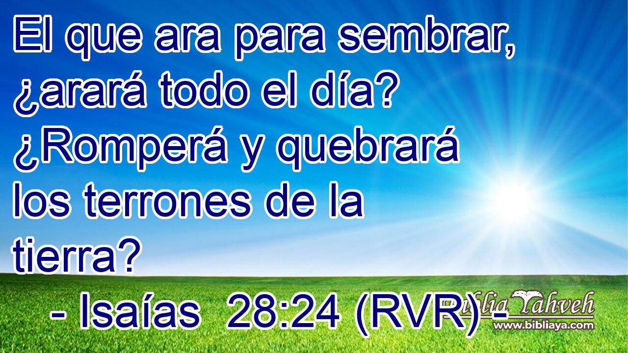 El que ara para sembrar, ¿arará todo el día? ¿Romperá y quebrará los terrones de la tierra?
