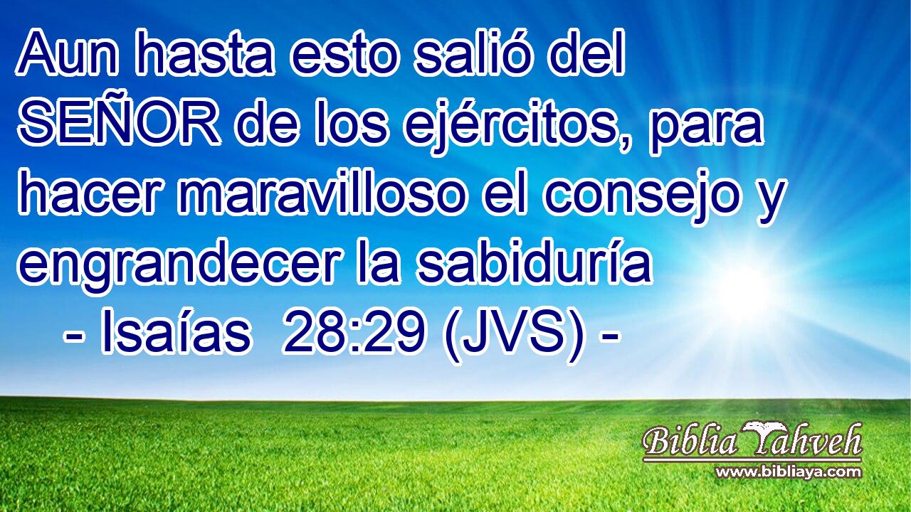 Aun hasta esto salió del SEÑOR de los ejércitos, para hacer maravilloso el consejo y engrandecer la sabiduría
