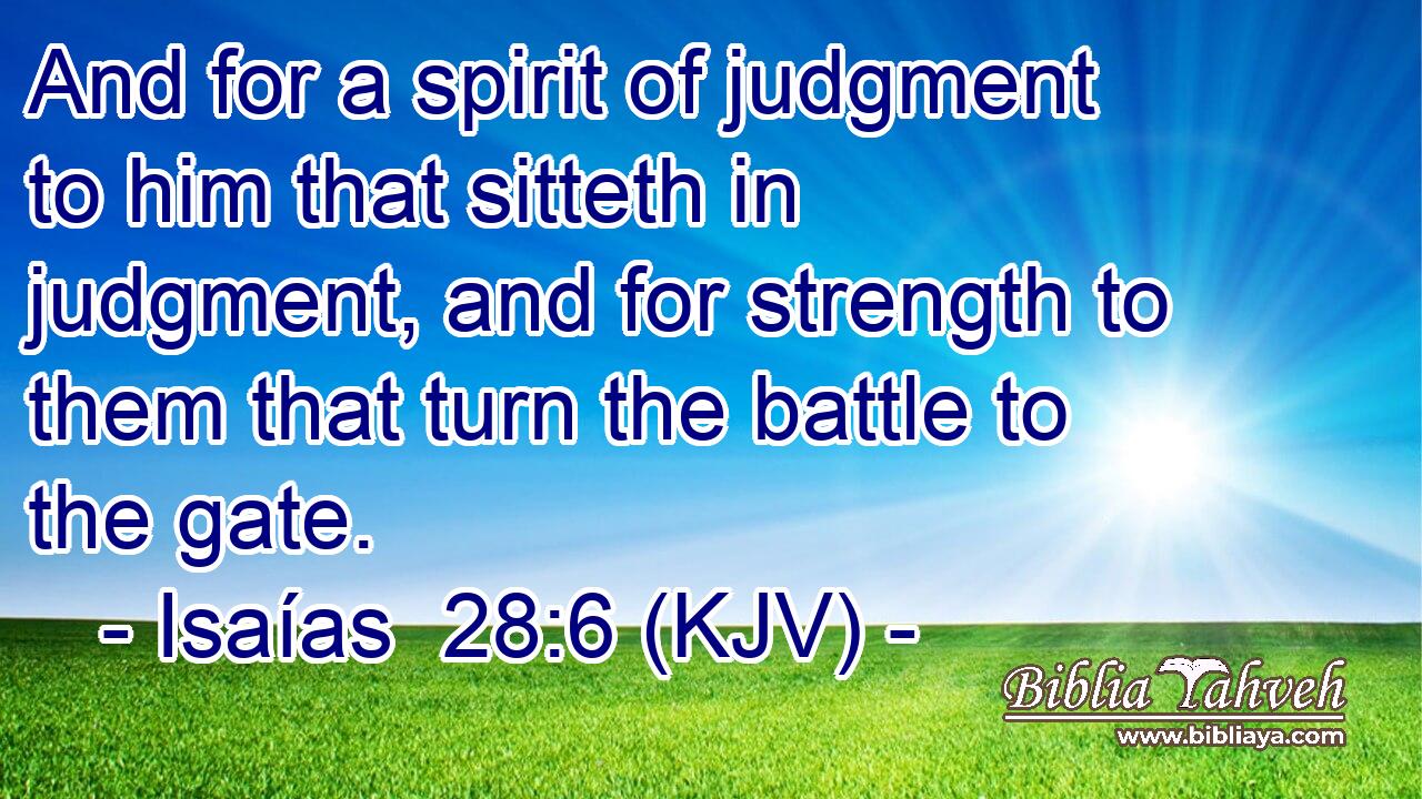 And for a spirit of judgment to him that sitteth in judgment, and for strength to them that turn the battle to the gate.