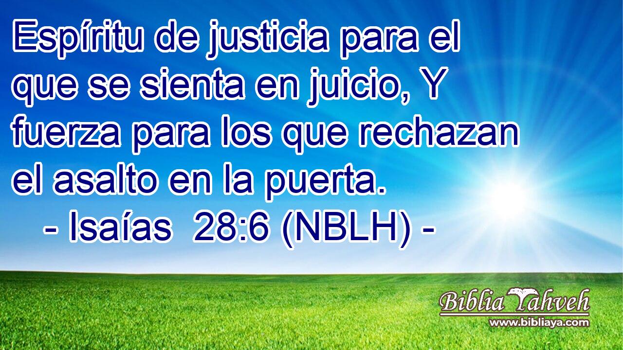  Espíritu de justicia para el que se sienta en juicio, Y fuerza para los que rechazan el asalto en la puerta. 