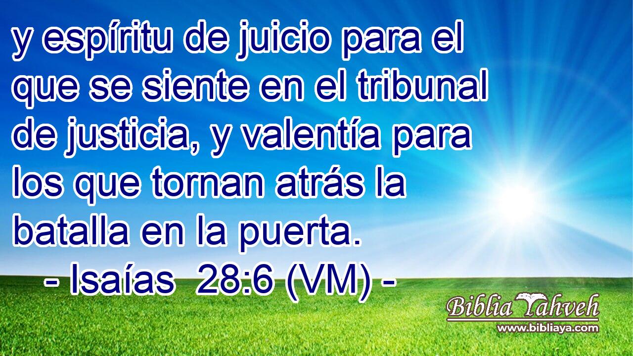  y espíritu de juicio para el que se siente en el tribunal de justicia, y valentía para los que tornan atrás la batalla en la puerta. 
