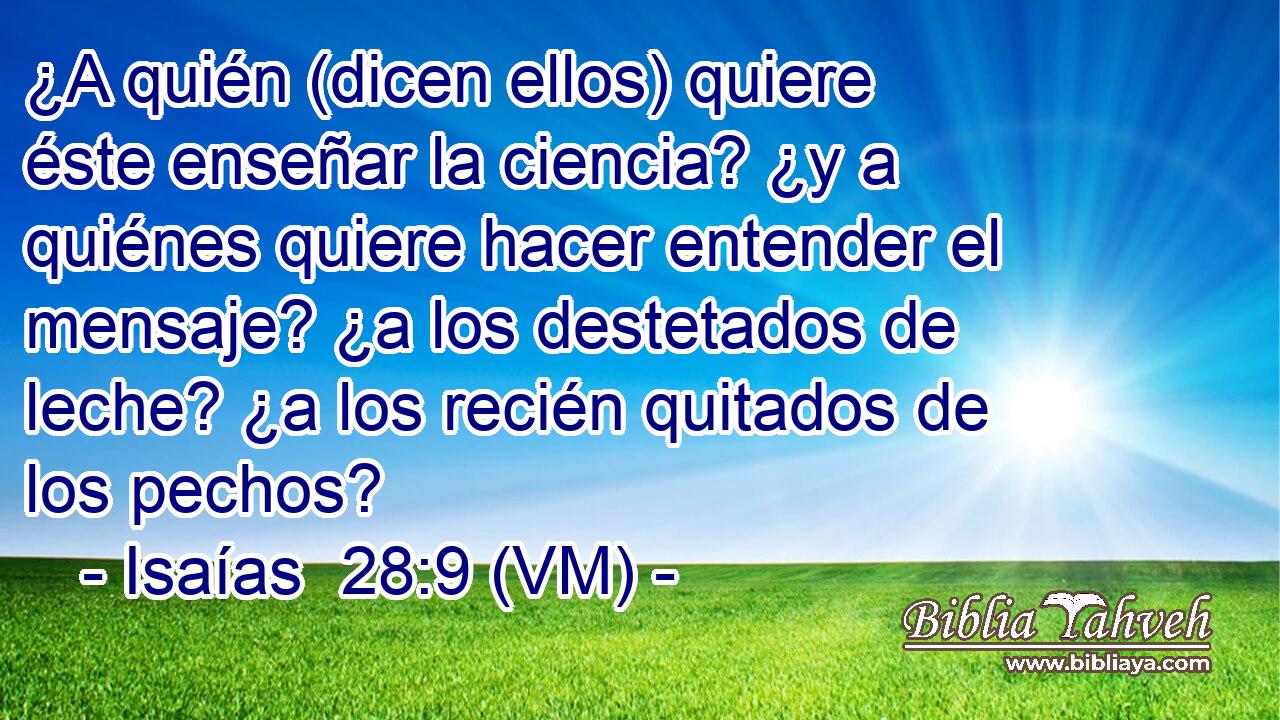  ¿A quién (dicen ellos) quiere éste enseñar la ciencia? ¿y a quiénes quiere hacer entender el mensaje? ¿a los destetados de leche? ¿a los recién quitados de los pechos? 