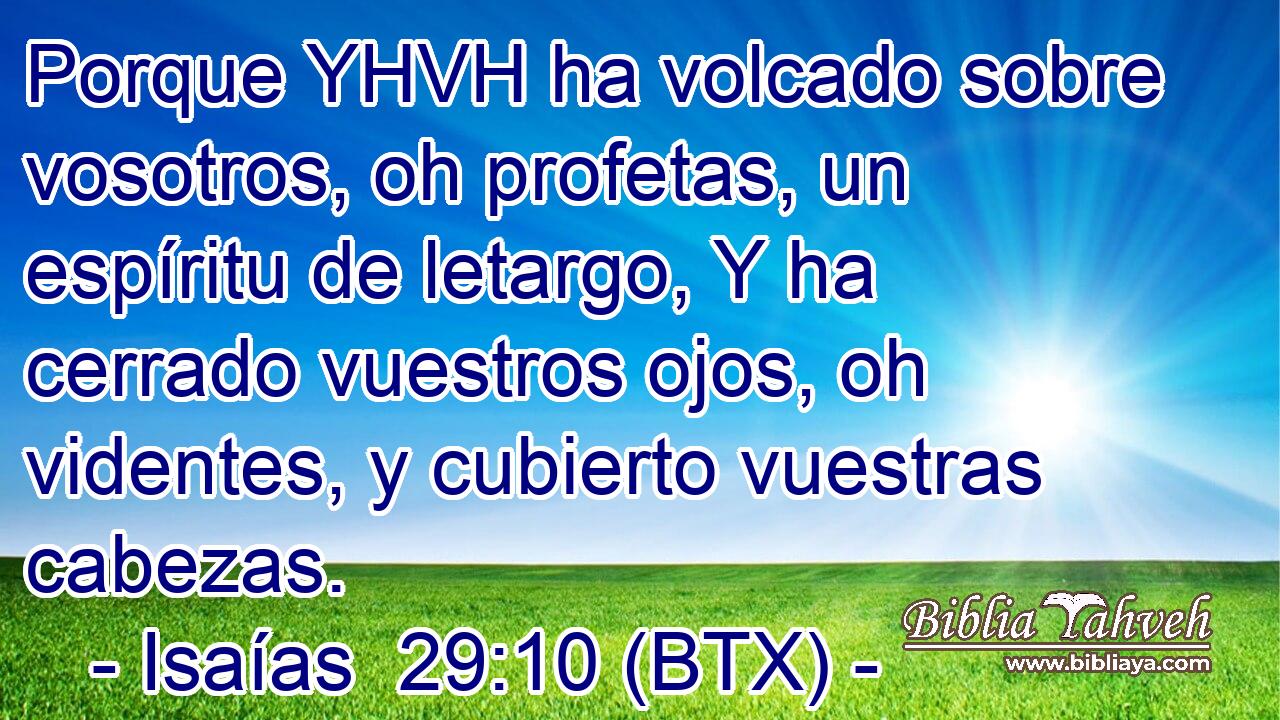 Porque YHVH ha volcado sobre vosotros, oh profetas, un espíritu de letargo, Y ha cerrado vuestros ojos, oh videntes, y cubierto vuestras cabezas.