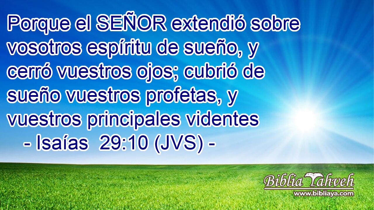 Porque el SEÑOR extendió sobre vosotros espíritu de sueño, y cerró vuestros ojos; cubrió de sueño vuestros profetas, y vuestros principales videntes