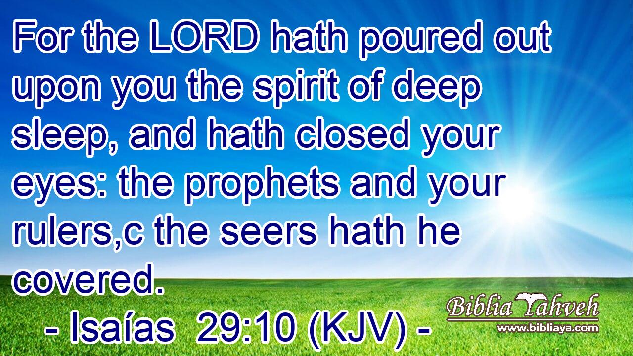 For the LORD hath poured out upon you the spirit of deep sleep, and hath closed your eyes: the prophets and your rulers,c the seers hath he covered.