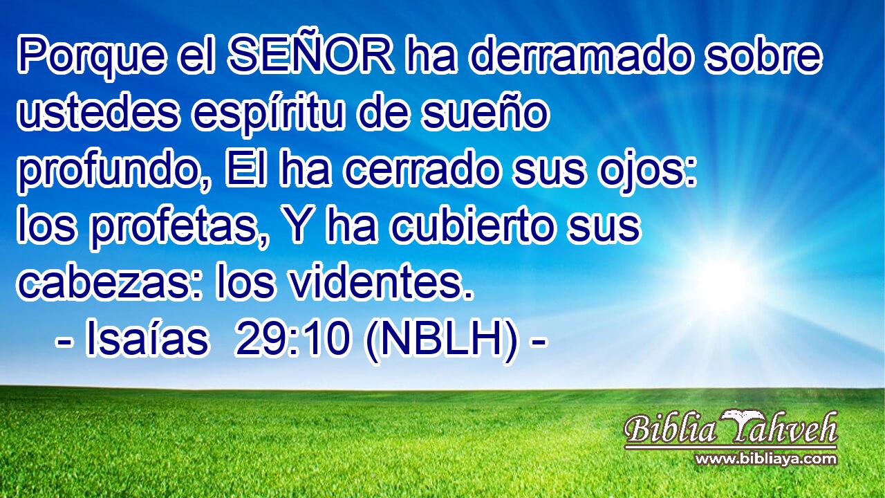  Porque el SEÑOR ha derramado sobre ustedes espíritu de sueño profundo, El ha cerrado sus ojos: los profetas, Y ha cubierto sus cabezas: los videntes. 