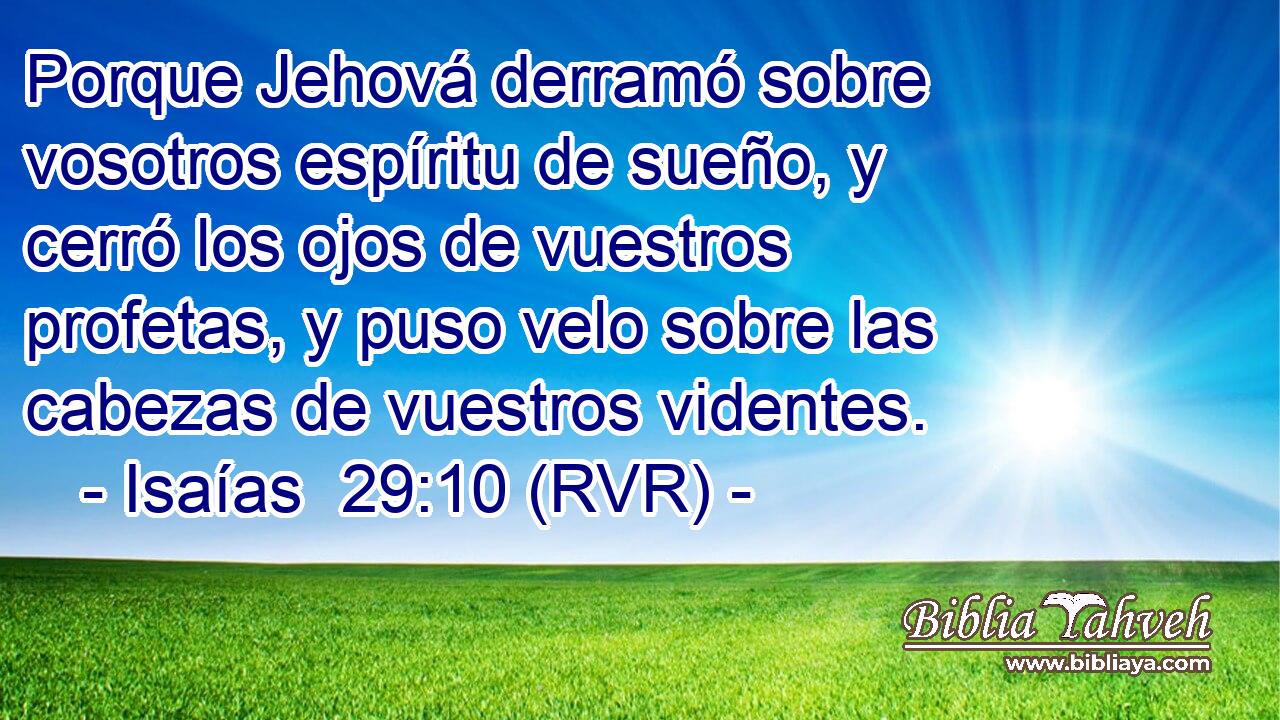 Porque Jehová derramó sobre vosotros espíritu de sueño, y cerró los ojos de vuestros profetas, y puso velo sobre las cabezas de vuestros videntes.