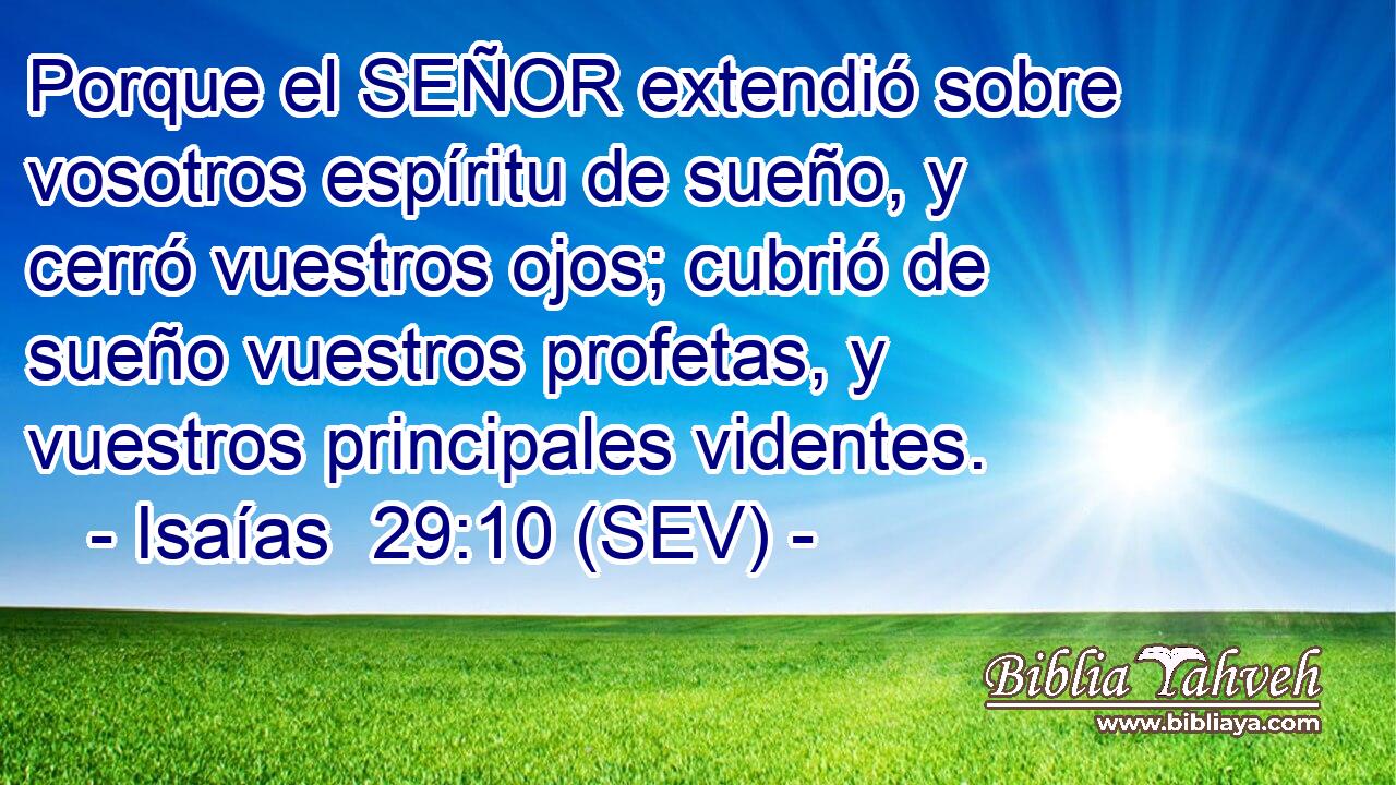 Porque el SEÑOR extendió sobre vosotros espíritu de sueño, y cerró vuestros ojos; cubrió de sueño vuestros profetas, y vuestros principales videntes.