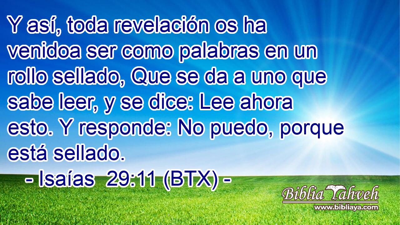 Y así, toda revelación os ha venidoa ser como palabras en un rollo sellado, Que se da a uno que sabe leer, y se dice: Lee ahora esto. Y responde: No puedo, porque está sellado.