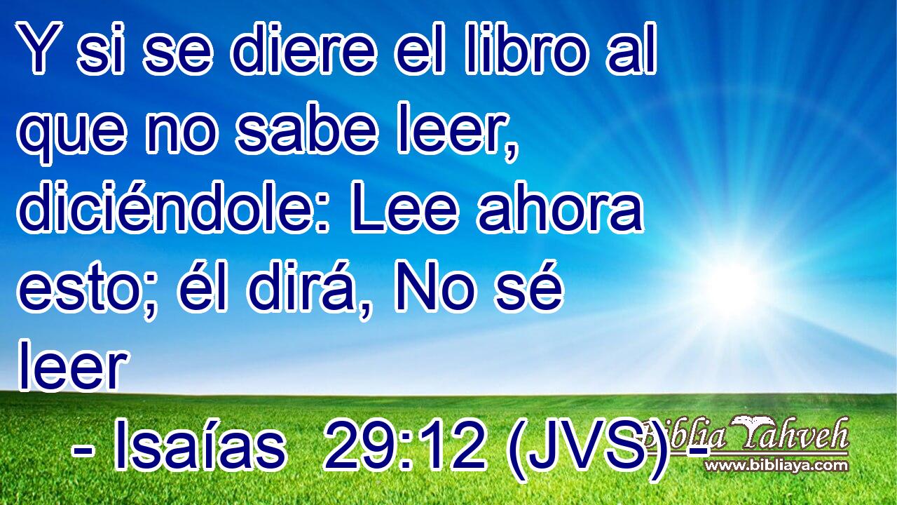 Y si se diere el libro al que no sabe leer, diciéndole: Lee ahora esto; él dirá, No sé leer