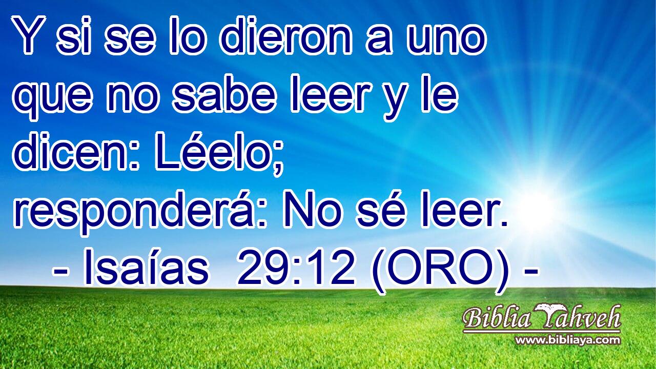  Y si se lo dieron a uno que no sabe leer y le dicen: Léelo; responderá: No sé leer. 