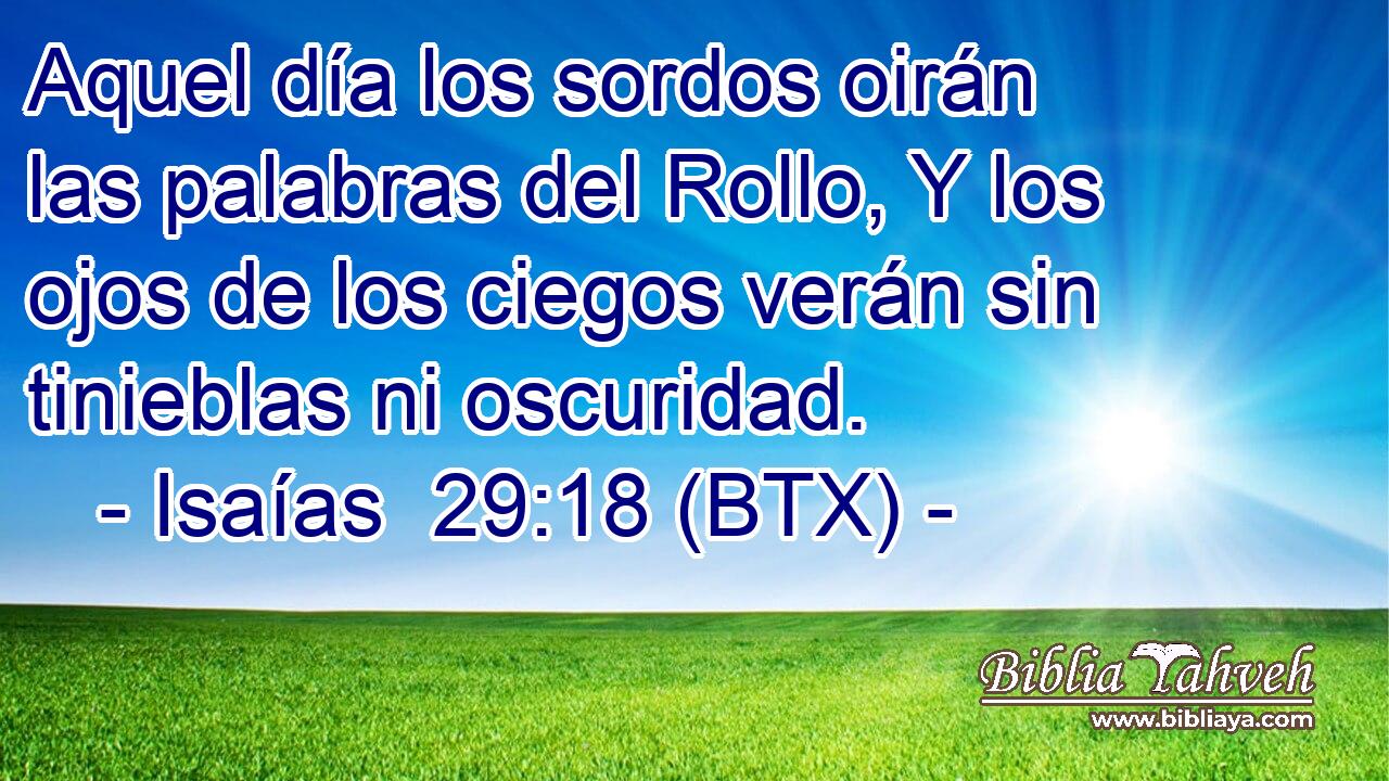 Aquel día los sordos oirán las palabras del Rollo, Y los ojos de los ciegos verán sin tinieblas ni oscuridad.