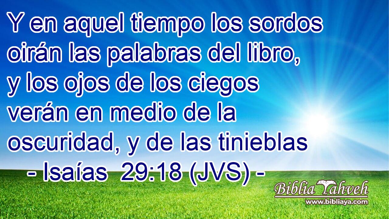 Y en aquel tiempo los sordos oirán las palabras del libro, y los ojos de los ciegos verán en medio de la oscuridad, y de las tinieblas
