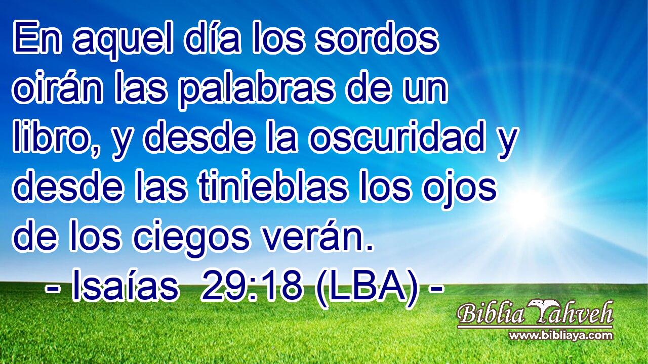 En aquel día los sordos oirán las palabras de un libro, y desde la oscuridad y desde las tinieblas los ojos de los ciegos verán.