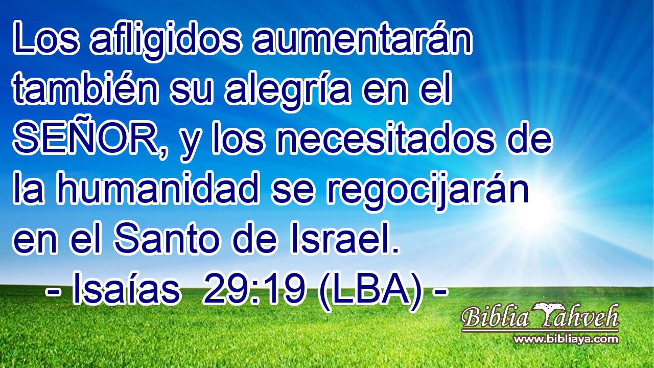 Los afligidos aumentarán también su alegría en el SEÑOR, y los necesitados de la humanidad se regocijarán en el Santo de Israel.
