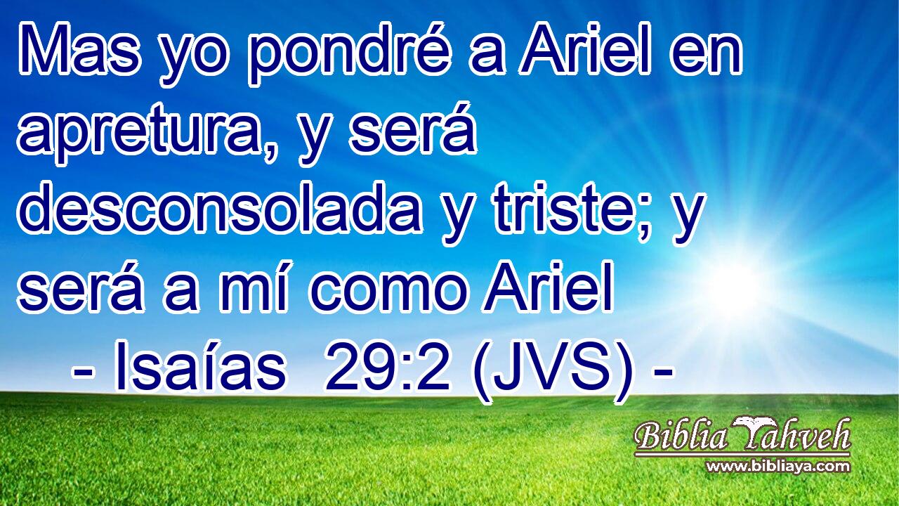 Mas yo pondré a Ariel en apretura, y será desconsolada y triste; y será a mí como Ariel