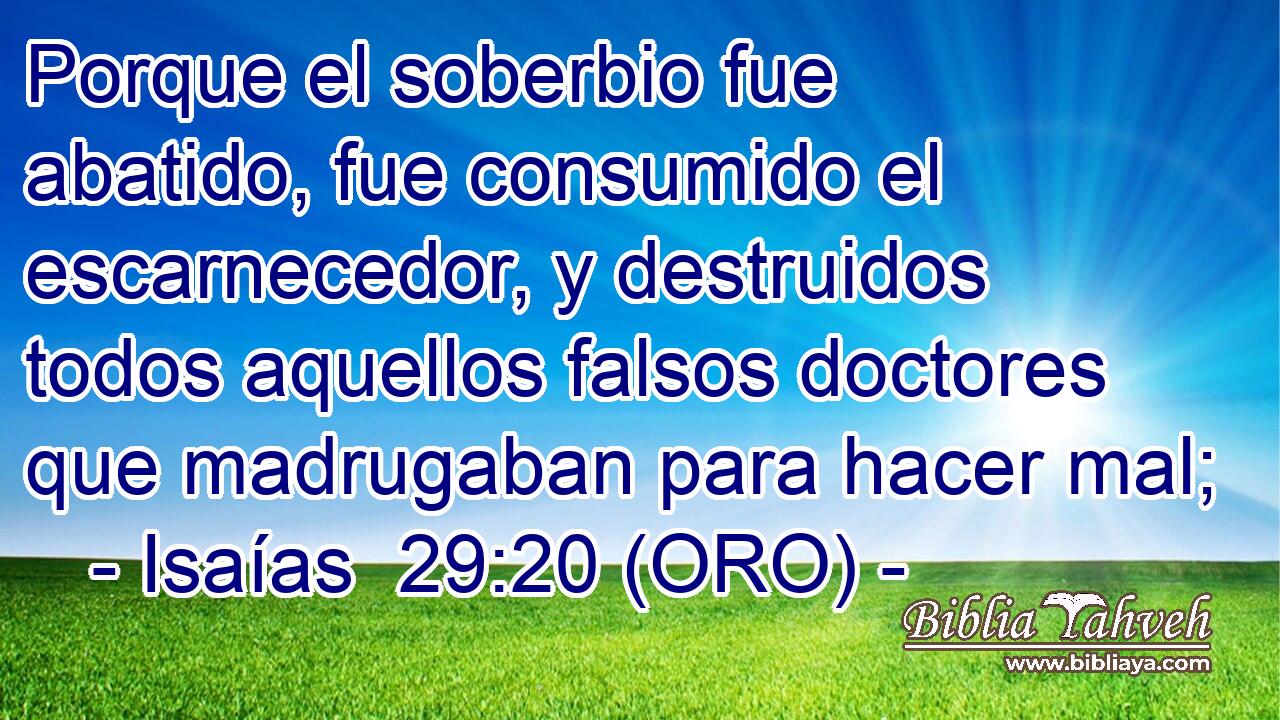  Porque el soberbio fue abatido, fue consumido el escarnecedor, y destruidos todos aquellos falsos doctores que madrugaban para hacer mal; 