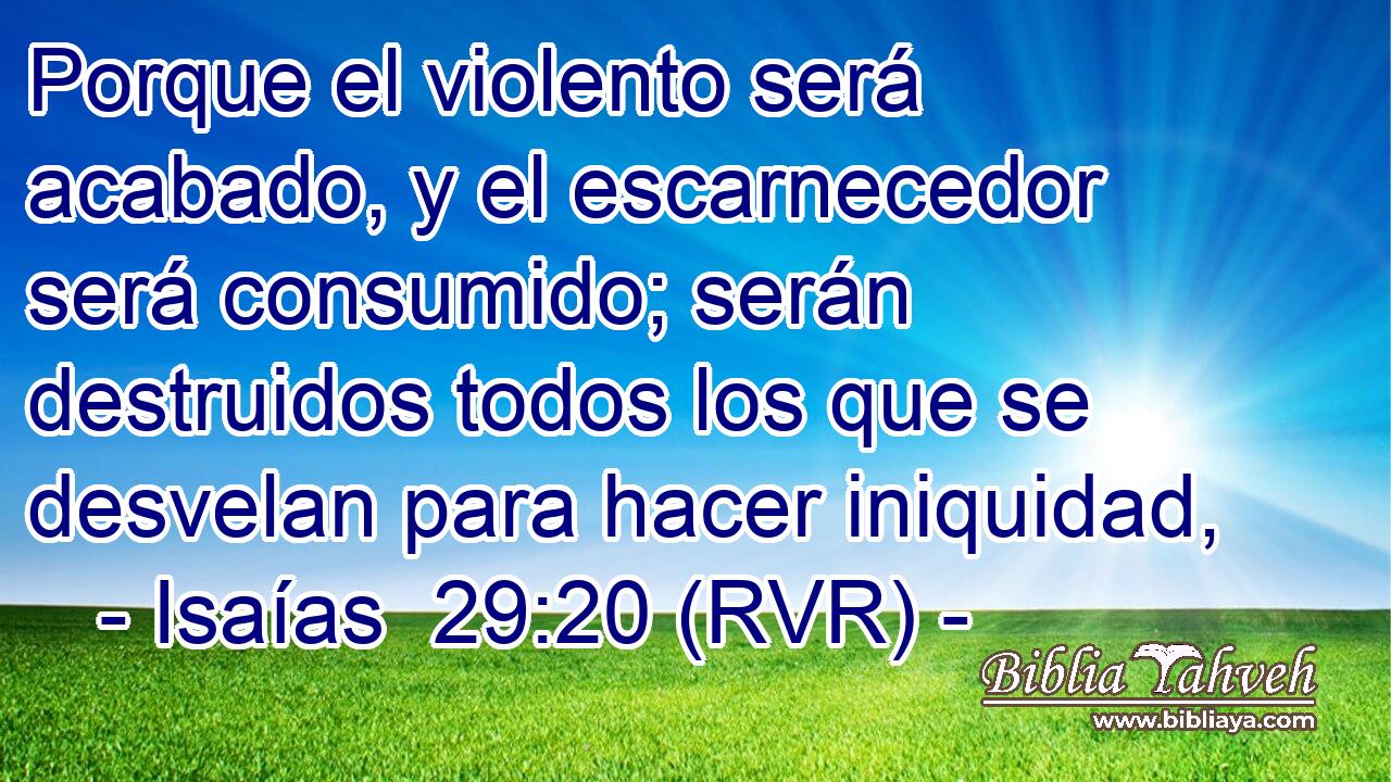 Porque el violento será acabado, y el escarnecedor será consumido; serán destruidos todos los que se desvelan para hacer iniquidad,