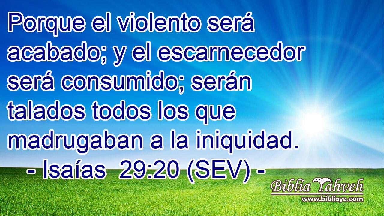 Porque el violento será acabado; y el escarnecedor será consumido; serán talados todos los que madrugaban a la iniquidad.
