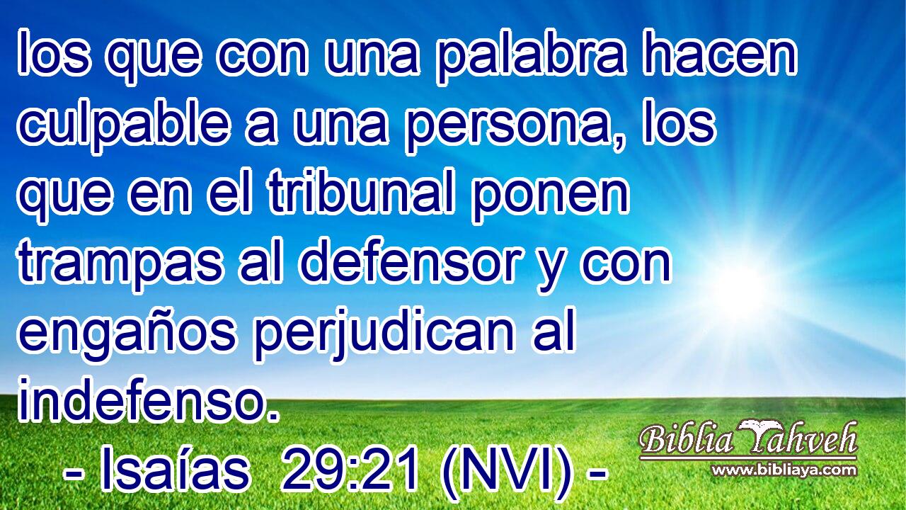  los que con una palabra hacen culpable a una persona, los que en el tribunal ponen trampas al defensor y con engaños perjudican al indefenso. 