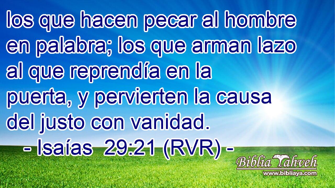los que hacen pecar al hombre en palabra; los que arman lazo al que reprendía en la puerta, y pervierten la causa del justo con vanidad.