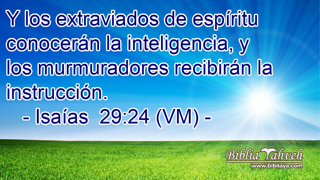  Y los extraviados de espíritu conocerán la inteligencia, y los murmuradores recibirán la instrucción. 