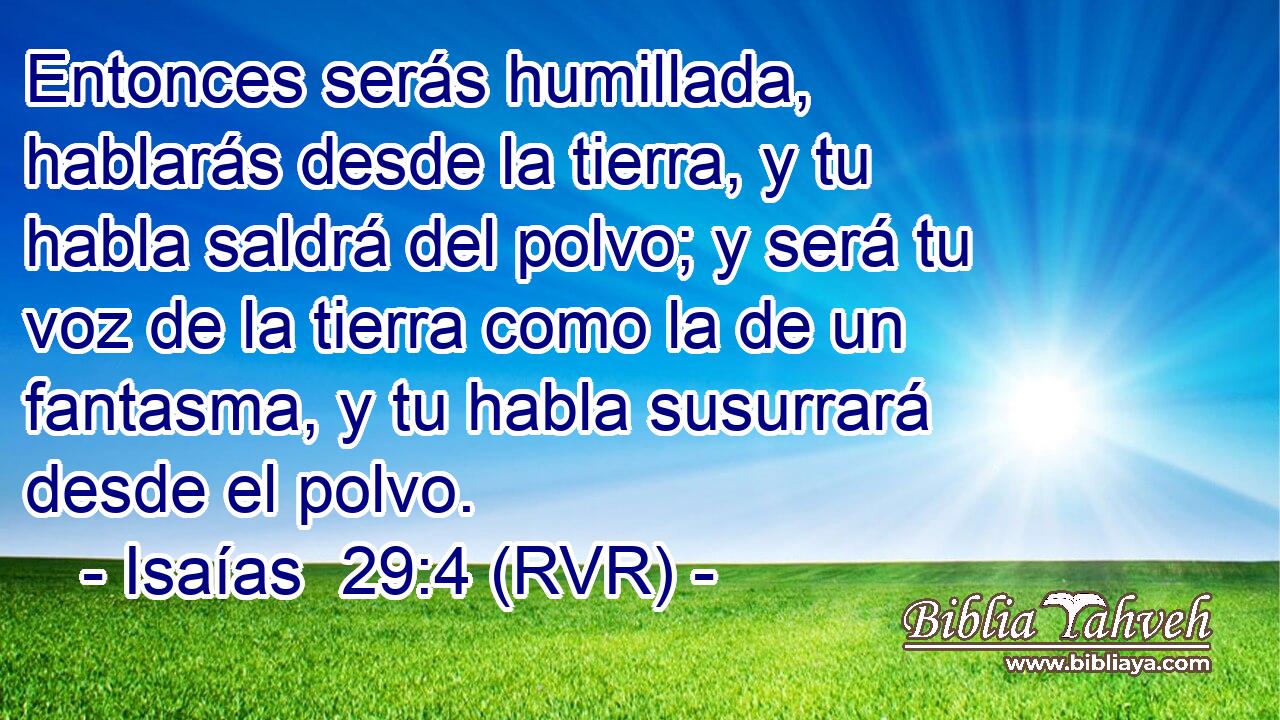 Entonces serás humillada, hablarás desde la tierra, y tu habla saldrá del polvo; y será tu voz de la tierra como la de un fantasma, y tu habla susurrará desde el polvo.