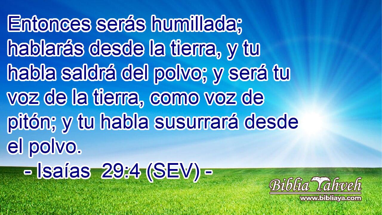 Entonces serás humillada; hablarás desde la tierra, y tu habla saldrá del polvo; y será tu voz de la tierra, como voz de pitón; y tu habla susurrará desde el polvo.