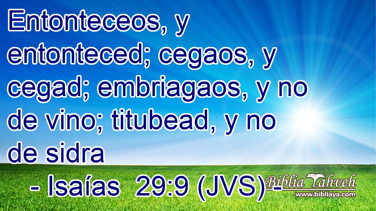 Entonteceos, y entonteced; cegaos, y cegad; embriagaos, y no de vino; titubead, y no de sidra