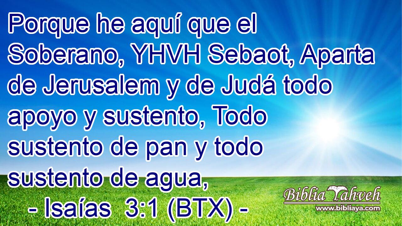 Porque he aquí que el Soberano, YHVH Sebaot, Aparta de Jerusalem y de Judá todo apoyo y sustento, Todo sustento de pan y todo sustento de agua,