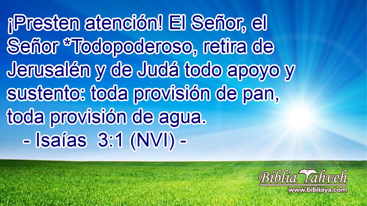  ¡Presten atención! El Señor, el Señor *Todopoderoso, retira de Jerusalén y de Judá todo apoyo y sustento: toda provisión de pan, toda provisión de agua. 