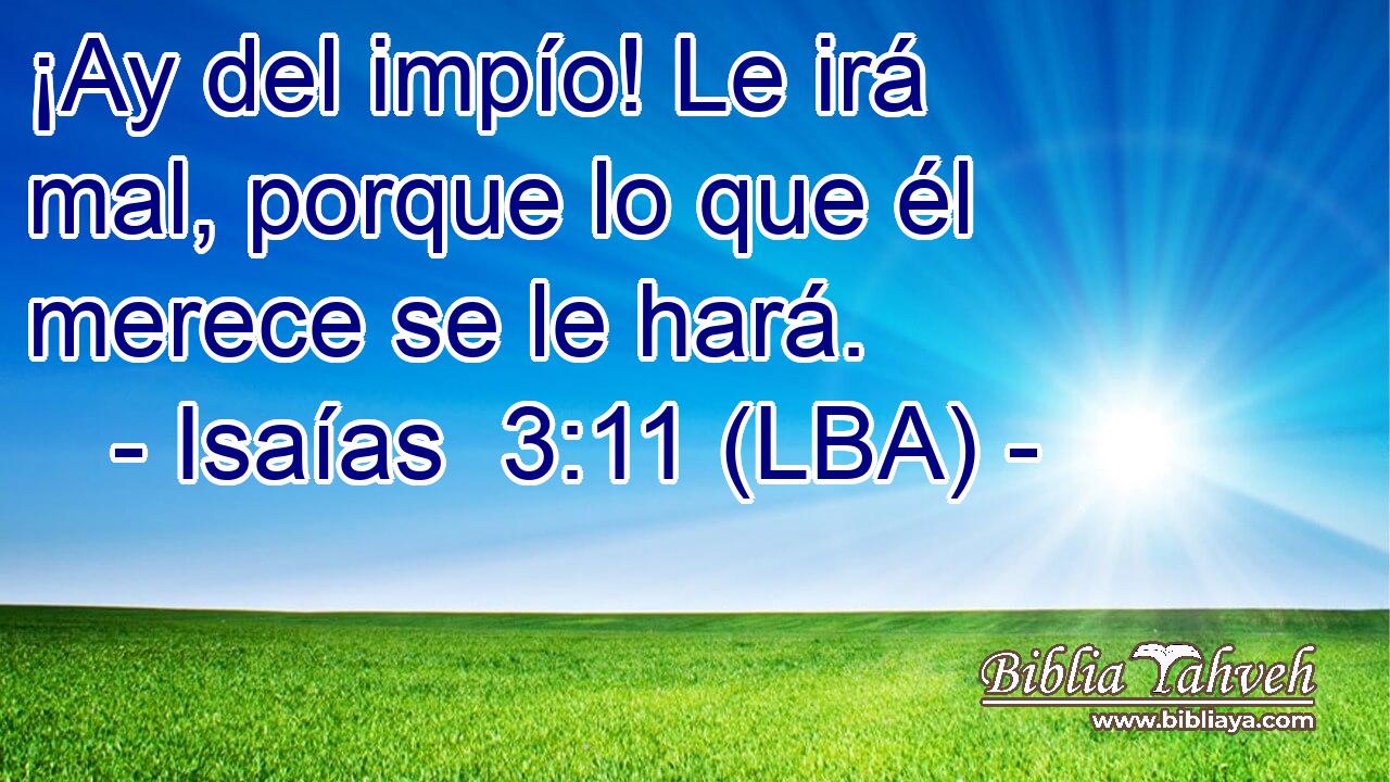 ¡Ay del impío! Le irá mal, porque lo que él merece se le hará.